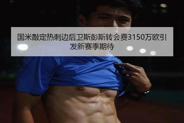 国米敲定热刺边后卫斯彭斯转会费3150万欧引发新赛季期待 - YIDESPORTS
