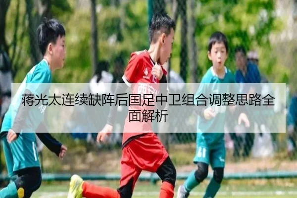 蒋光太连续缺阵后国足中卫组合调整思路全面解析 - YIDESPORTS