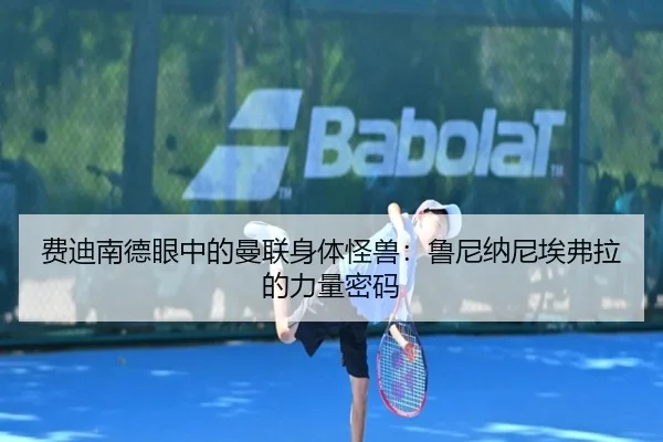 费迪南德眼中的曼联身体怪兽:鲁尼纳尼埃弗拉的力量密码